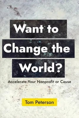 Want to Change the World? Accelerează-ți cauza sau organizația nonprofit - Want to Change the World?: Accelerate Your Nonprofit or Cause