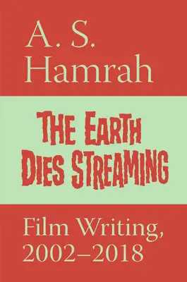 The Earth Dies Streaming: Scrisori de film, 2002-2018 - The Earth Dies Streaming: Film Writing, 2002-2018