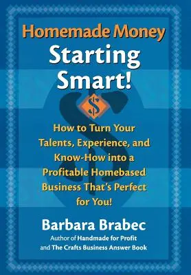 Bani de casă: Starting Smart: How to Turn Your Talents, Experience, and Know-How Into a Profitable Homebased Business Thats Perfect for You! - Homemade Money: Starting Smart: How to Turn Your Talents, Experience, and Know-How Into a Profitable Homebased Business Thats Perfect for You!