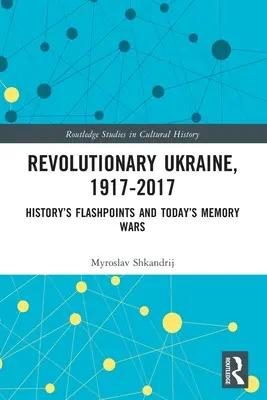 Ucraina revoluționară, 1917-2017: Punctele critice ale istoriei și războaiele memoriei de astăzi - Revolutionary Ukraine, 1917-2017: History's Flashpoints and Today's Memory Wars