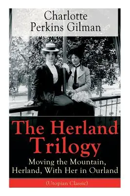 Trilogia Herland: Mutarea muntelui, Herland, Cu ea în țara noastră (Clasic utopic): De la celebra romancieră americană, feministă, soci - The Herland Trilogy: Moving the Mountain, Herland, With Her in Ourland (Utopian Classic): From the famous American novelist, feminist, soci