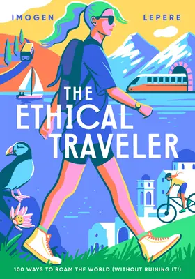 Călătorul etic: 100 de moduri de a cutreiera lumea (fără a o strica!) - The Ethical Traveler: 100 Ways to Roam the World (Without Ruining It!)