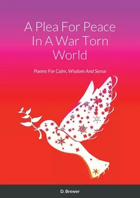 A Plea For Peace In A War Torn World: Poezii pentru calm, înțelepciune și simțire - A Plea For Peace In A War Torn World: Poems For Calm, Wisdom And Sense
