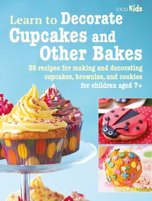 Învață să decorezi cupcakes și alte prăjituri: 35 de rețete pentru prepararea și decorarea cupcakes, brownies și cookies - Learn to Decorate Cupcakes and Other Bakes: 35 Recipes for Making and Decorating Cupcakes, Brownies, and Cookies