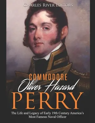 Commodore Oliver Hazard Perry: Viața și moștenirea celui mai faimos ofițer de marină de la începutul secolului al XIX-lea din America - Commodore Oliver Hazard Perry: The Life and Legacy of Early 19th Century America's Most Famous Naval Officer