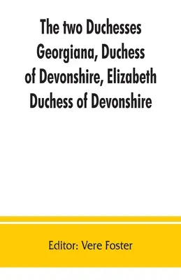 Cele două ducese, Georgiana, ducesă de Devonshire, Elizabeth, ducesă de Devonshire. Corespondența de familie a și referitoare la Georgiana, ducesă de - The two duchesses, Georgiana, Duchess of Devonshire, Elizabeth, Duchess of Devonshire. Family correspondence of and relating to Georgiana, Duchess of