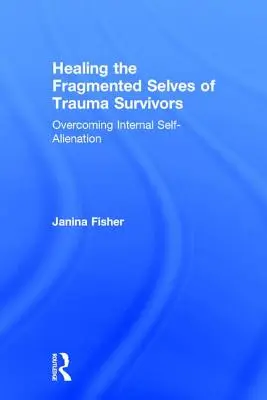 Vindecarea sinelui fragmentat al supraviețuitorilor de traume: Depășirea alienării interne de sine - Healing the Fragmented Selves of Trauma Survivors: Overcoming Internal Self-Alienation
