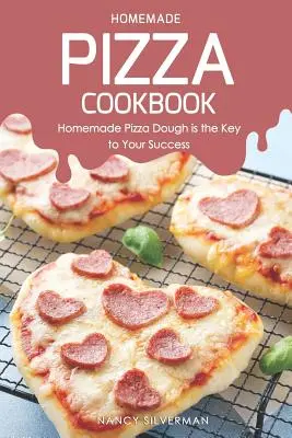 Carte de bucate pentru pizza făcută în casă: Aluatul de pizza făcut în casă este cheia succesului tău - Homemade Pizza Cookbook: Homemade Pizza Dough Is the Key to Your Success