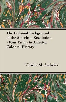 Contextul colonial al revoluției americane - Patru eseuri în istoria colonială a Americii - The Colonial Background of the American Revolution - Four Essays in America Colonial History