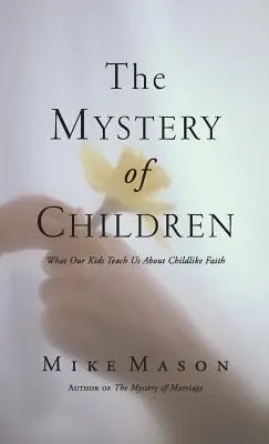 Misterul copiilor: Ce ne învață copiii noștri despre credința copilărească - The Mystery of Children: What Our Kids Teach Us about Childlike Faith
