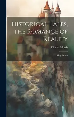 Povești istorice, romantismul realității: Regele Arthur - Historical Tales, the Romance of Reality: King Arthur
