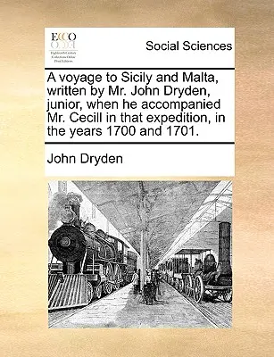 O călătorie în Sicilia și Malta, scrisă de domnul John Dryden, Junior, când l-a însoțit pe domnul Cecill în acea expediție, în anii 1700 și 1701. - A Voyage to Sicily and Malta, Written by Mr. John Dryden, Junior, When He Accompanied Mr. Cecill in That Expedition, in the Years 1700 and 1701.