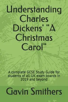 Înțelegerea cărții lui Charles Dickens „A Christmas Carol”: Un ghid complet de studiu GCSE pentru elevii din toate comisiile de examinare din Marea Britanie în 2019 și după” - Understanding Charles Dickens' A Christmas Carol