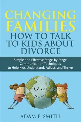 Schimbarea familiilor, Cum să vorbești cu copiii despre divorț: Tehnici simple și eficiente de comunicare etapă cu etapă pentru a-i ajuta pe copii să înțeleagă, să se adapteze, an - Changing Families, How to Talk to Kids About Divorce: Simple and Effective Stage by Stage Communication Techniques to Help Kids Understand, Adjust, an