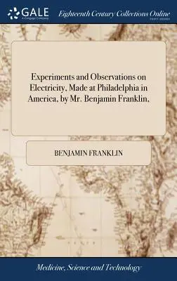 Experimente și observații asupra electricității, făcute la Philadelphia, în America, de către domnul Benjamin Franklin, - Experiments and Observations on Electricity, Made at Philadelphia in America, by Mr. Benjamin Franklin,