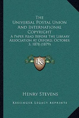 The Universal Postal Union And International Copyright: A Paper Read Before The Library Association At Oxford, October 3, 1878 (1879)