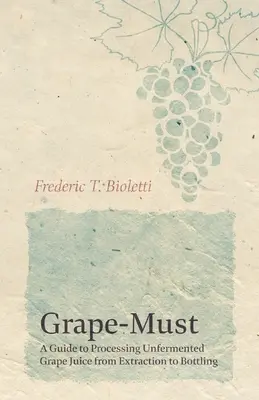 Mustul de struguri - Ghid pentru prelucrarea sucului de struguri nefermentat de la extracție la îmbuteliere - Grape-Must - A Guide to Processing Unfermented Grape Juice from Extraction to Bottling