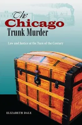 Crima din cufărul din Chicago: Lege și justiție la începutul secolului - The Chicago Trunk Murder: Law and Justice at the Turn of the Century