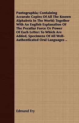 Pantographia; Containing Accurate Copies Of All The Known Alphabets In The World; Together With An English Explanation Of The Peculiar Force Or Power