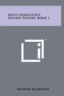 Puterile miraculoase nefolosite ale omului, Cartea 1 - Man's Miraculous Unused Powers, Book 1