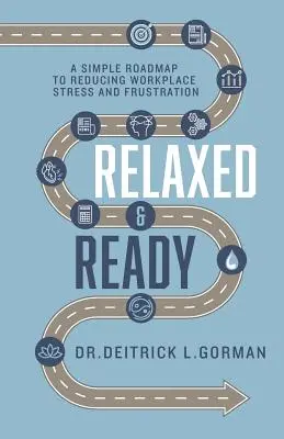 Relaxed and Ready: O foaie de parcurs simplă pentru reducerea stresului și frustrării la locul de muncă - Relaxed and Ready: A Simple Roadmap to Reducing Workplace Stress and Frustration