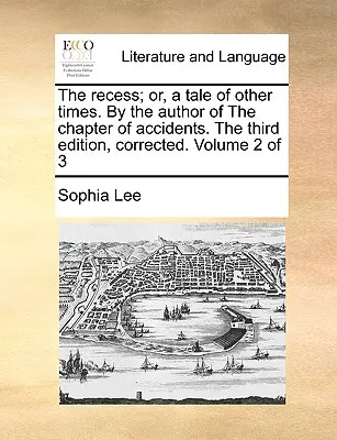 The Recess; Or, a Tale of Other Times. by the Author of the Chapter of Accidents. the Third Edition, Corrected. Volumul 2 din 3 - The Recess; Or, a Tale of Other Times. by the Author of the Chapter of Accidents. the Third Edition, Corrected. Volume 2 of 3