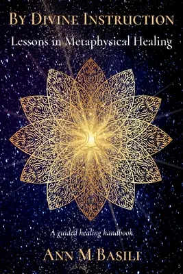 Prin instrucțiuni divine - Lecții de vindecare metafizică: Un manual de vindecare ghidată - By Divine Instruction - Lessons in Metaphysical Healing: A guided healing handbook