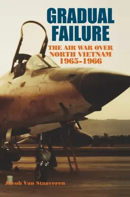Eșec gradat: Războiul aerian deasupra Vietnamului de Nord, 1965-1966 - Gradual Failure: The Air War over North Vietnam, 1965-1966