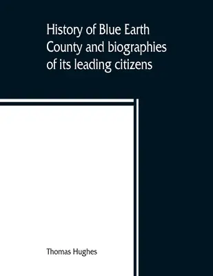 Istoria comitatului Blue Earth și biografii ale principalilor săi cetățeni - History of Blue Earth County and biographies of its leading citizens