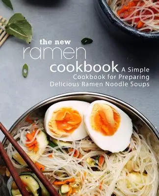 Noua carte de bucate Ramen: O carte de bucate simplă pentru prepararea supei delicioase cu tăiței Ramen (ediția a 2-a) - The New Ramen Cookbook: A Simple Cookbook for Preparing Delicious Ramen Noodle Soups (2nd Edition)