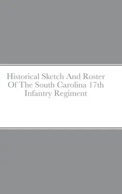 Schiță istorică și tabloul de bord al Regimentului 17 Infanterie din Carolina de Sud - Historical Sketch And Roster Of The South Carolina 17th Infantry Regiment