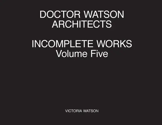 Doctor Watson Architects, Lucrări incomplete, volumul cinci - Doctor Watson Architects Incomplete Works Volume Five