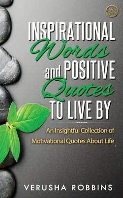 Cuvinte inspiraționale și citate pozitive pentru a trăi: O colecție pătrunzătoare de citate motivaționale despre viață - Inspirational Words and Positive Quotes to Live by: An Insightful Collection of Motivational Quotes about Life