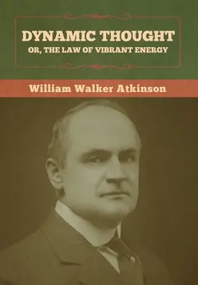 Gândirea dinamică; sau, legea energiei vibrante - Dynamic Thought; Or, The Law of Vibrant Energy
