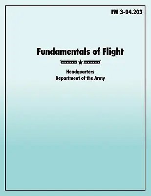 Bazele zborului: Manualul oficial al armatei SUA FM 3-04.203 - Fundamentals of Flight: The official U.S. Army Field Manual FM 3-04.203