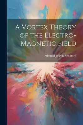 O teorie Vortex a câmpului electromagnetic - A Vortex Theory of the Electro-Magnetic Field