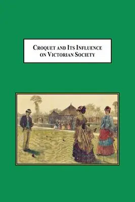 Croquet și influențele sale asupra societății victoriene: Primul joc pe care bărbații și femeile îl puteau juca împreună în societate - Croquet and Its Influences on Victorian Society: The First Game That Men and Women Could Play Together Socially