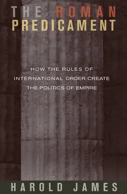 The Roman Predicament: Cum creează regulile ordinii internaționale politica imperiului - The Roman Predicament: How the Rules of International Order Create the Politics of Empire