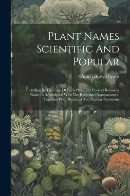 Plant Names Scientific and Popular: Including In The Case Of Each Plant The Correct Botanicla Name In Accordance With The Reformed Nomenclature, Toget - Plant Names Scientific And Popular: Including In The Case Of Each Plant The Correct Botanicla Name In Accordance With The Reformed Nomenclature, Toget