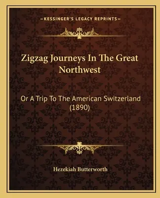 Zigzag Journeys In The Great Northwest: Or A Trip To The American Switzerland (1890)