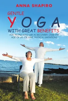 Yoga blândă cu beneficii mari: Pentru persoanele care sunt în recuperare, au peste 60 de ani sau au limitări fizice - Gentle Yoga With Great Benefits: For people who are in recovery, over the age of 60, or have physical limitations