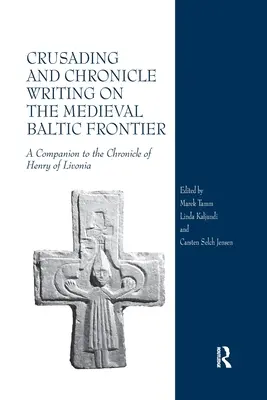 Cruciada și scrierea de cronici pe frontiera baltică medievală: O însoțire a cronicii lui Henric de Livonia - Crusading and Chronicle Writing on the Medieval Baltic Frontier: A Companion to the Chronicle of Henry of Livonia