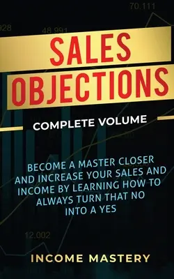 Obiecții în vânzări: Become a Master Closer and Increase Your Sales and Income by Learning How to Always Turn That No into a Yes Complete V - Sales Objections: Become a Master Closer and Increase Your Sales and Income by Learning How to Always Turn That No into a Yes Complete V