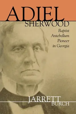 Adiel Sherwood: Baptist Antebellum Pioneer în Georgia - Adiel Sherwood: Baptist Antebellum Pioneer in Georgia