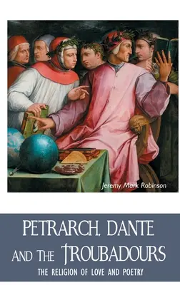 Petrarca, Dante și trubadurii: Religia iubirii și a poeziei - Petrarch, Dante and the Troubadours: The Religion of Love and Poetry