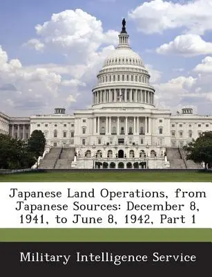 Operațiuni terestre japoneze, din surse japoneze: 8 decembrie 1941 - 8 iunie 1942, Partea 1 - Japanese Land Operations, from Japanese Sources: December 8, 1941, to June 8, 1942, Part 1
