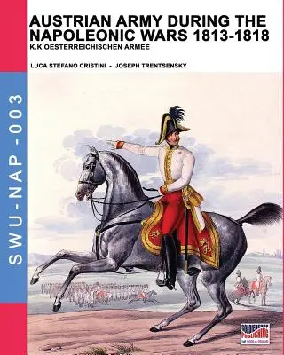 Armata austriacă în timpul războaielor napoleoniene 1813-1818: K.K.Oesterreichischen Armee - Austrian army during the Napoleonic wars 1813-1818: K.K.Oesterreichischen Armee