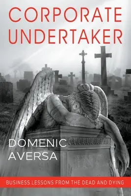 Corporate Undertaker: Business Lessons from the Dead and Dying (Lecții de afaceri de la morți și muribunzi) - Corporate Undertaker: Business Lessons from the Dead and Dying