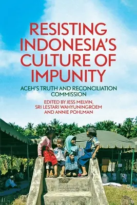 Rezistența la cultura impunității din Indonezia: Comisia pentru Adevăr și Reconciliere din Aceh - Resisting Indonesia's Culture of Impunity: Aceh's Truth and Reconciliation Commission