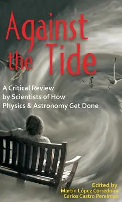 Împotriva curentului: O revizuire critică de către oamenii de știință a modului în care se realizează fizica și astronomia - Against the Tide: A Critical Review by Scientists of How Physics and Astronomy Get Done